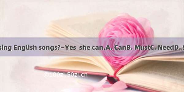 — she sing English songs?—Yes  she can.A. CanB. MustC. NeedD. Should