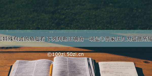 单选题从文言特殊句式的角度看 下列判断正确的一项是①贾家庄几为巡徼所陵迫死&nbsp;