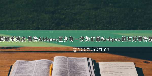 单选题一人连续投掷硬币两次 事件“至少有一次为正面”的互斥事件是A.至多有一次为正