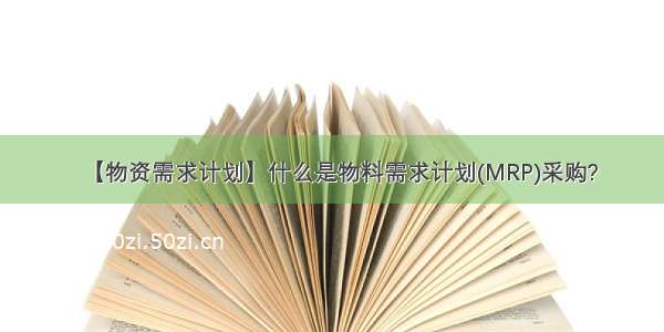 【物资需求计划】什么是物料需求计划(MRP)采购?