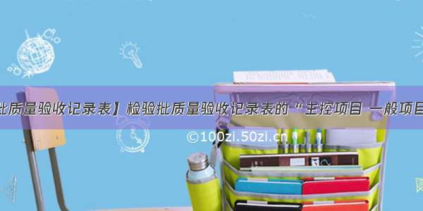 【检验批质量验收记录表】检验批质量验收记录表的“主控项目 一般项目施工单...