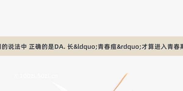 下列关于青春期的说法中 正确的是DA. 长“青春痘”才算进入青春期B. 抽烟 喝酒是