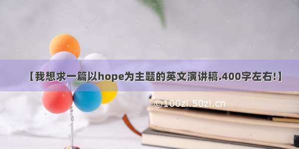 【我想求一篇以hope为主题的英文演讲稿.400字左右!】