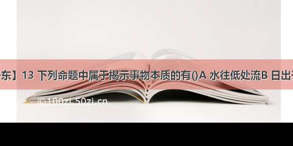 【于东】13 下列命题中属于揭示事物本质的有()A 水往低处流B 日出于东...