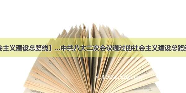 【社会主义建设总路线】...中共八大二次会议通过的社会主义建设总路线是()...