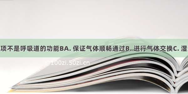 下列哪一项不是呼吸道的功能BA. 保证气体顺畅通过B. 进行气体交换C. 湿润 清洁人