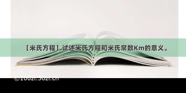 【米氏方程】试述米氏方程和米氏常数Km的意义。