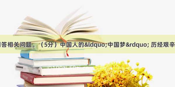 阅读下列材料 回答相关问题。（5分）中国人的“中国梦” 历经艰辛与坎坷 却从未停