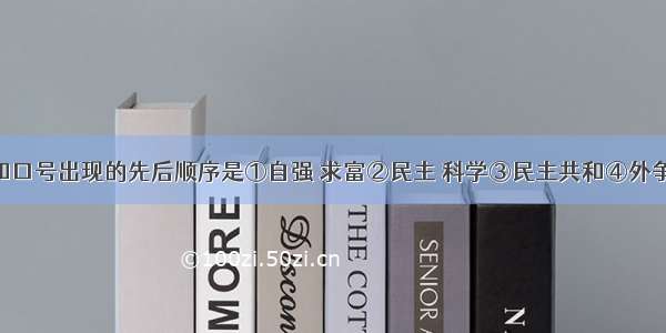 下列主张和口号出现的先后顺序是①自强 求富②民主 科学③民主共和④外争主权 内除