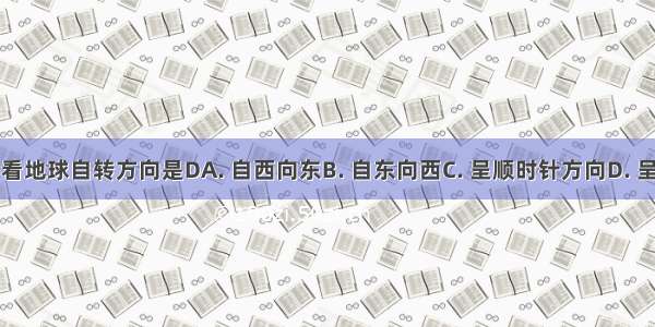 从北极上空看地球自转方向是DA. 自西向东B. 自东向西C. 呈顺时针方向D. 呈逆时针方向