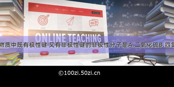 单选题下列物质中既有极性键 又有非极性键的非极性分子是A.二氧化硫B.四氯化碳C.双氧