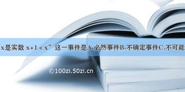 单选题“x是实数 x+1＜x”这一事件是A.必然事件B.不确定事件C.不可能事件D.随