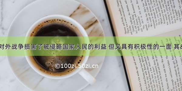 单选题拿破仑对外战争损害了被侵略国家人民的利益 但又具有积极性的一面 其&ldquo;积极性