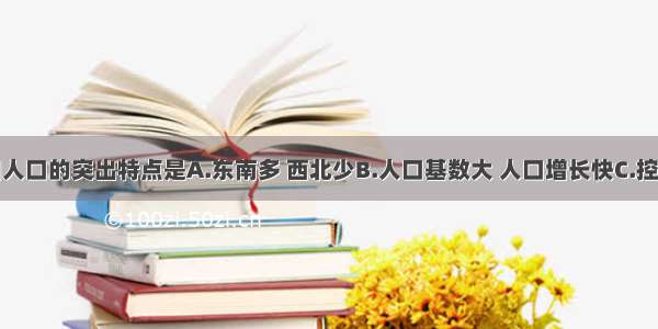 单选题我国人口的突出特点是A.东南多 西北少B.人口基数大 人口增长快C.控制人口数量