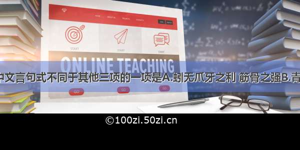 下列各项中文言句式不同于其他三项的一项是A.蚓无爪牙之利 筋骨之强B.青 取之于蓝 