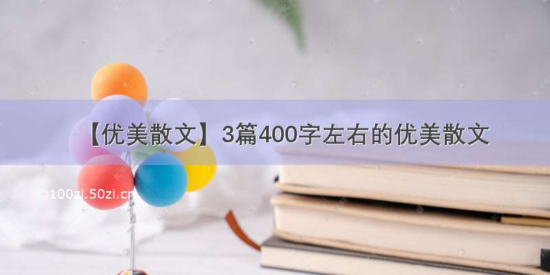 【优美散文】3篇400字左右的优美散文