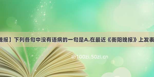 【衡阳晚报】下列各句中没有语病的一句是A.在最近《衡阳晚报》上发表的一篇...