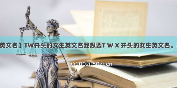 【t开头的英文名】TW开头的女生英文名我想要T W X 开头的女生英文名。我叫王翔 ...