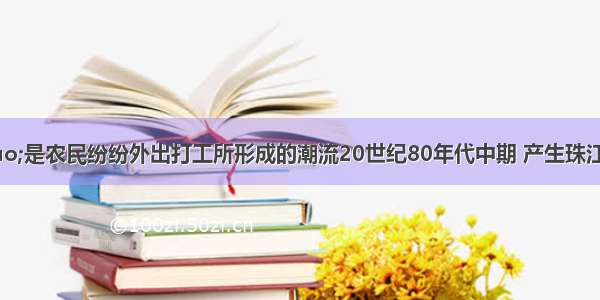 “民工潮”是农民纷纷外出打工所形成的潮流20世纪80年代中期 产生珠江三角洲“民工潮