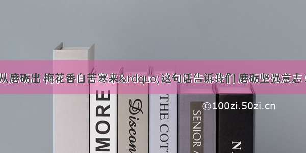 “宝剑锋从磨砺出 梅花香自苦寒来”这句话告诉我们 磨砺坚强意志 就要DA. 树立明