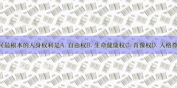 公民最根本的人身权利是A. 自由权B. 生命健康权C. 肖像权D. 人格尊严