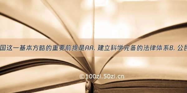 实行依法治国这一基本方略的重要前提是AA. 建立科学完备的法律体系B. 公民依法办事C