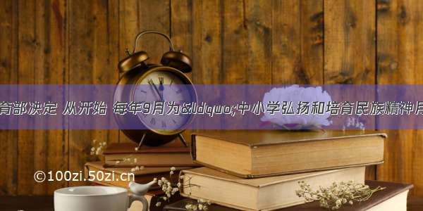 中宣部 教育部决定 从开始 每年9月为&ldquo;中小学弘扬和培育民族精神月&rdquo;