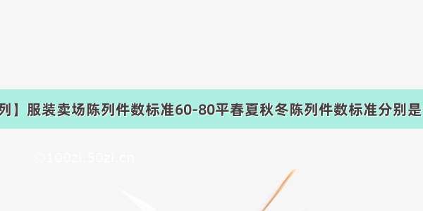 【卖场陈列】服装卖场陈列件数标准60-80平春夏秋冬陈列件数标准分别是什么?80-...