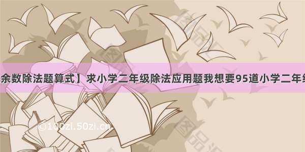 【二年级余数除法题算式】求小学二年级除法应用题我想要95道小学二年级除法应...