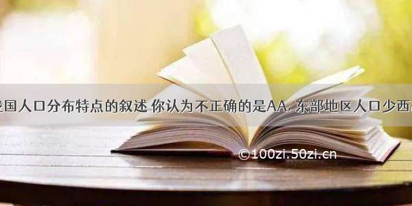 下面关于我国人口分布特点的叙述 你认为不正确的是AA. 东部地区人口少西部地区人口