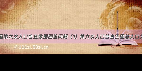 读图分析全国第六次人口普查数据回答问题（1）第六次人口普查全国总人口为13.4亿人 2