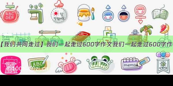 【我们共同走过】我们一起走过600字作文我们一起走过600字作文