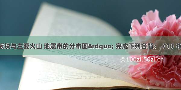 读“六大板块与主要火山 地震带的分布图” 完成下列各题：（1）板块学说认为 全球