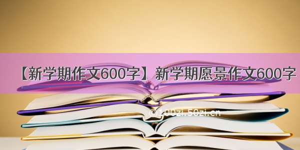 【新学期作文600字】新学期愿景作文600字