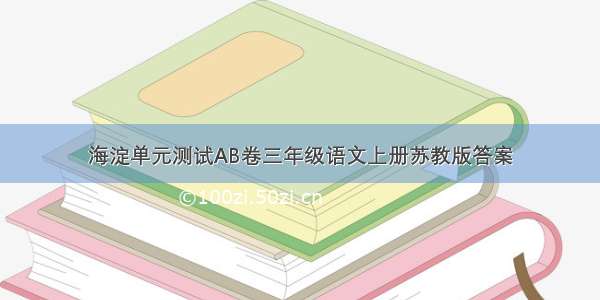 海淀单元测试AB卷三年级语文上册苏教版答案