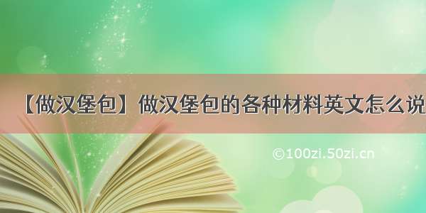 【做汉堡包】做汉堡包的各种材料英文怎么说