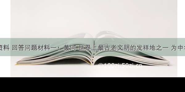 阅读图文资料 回答问题材料一：黄河 世界上最古老文明的发祥地之一 为中华民族的发