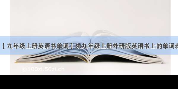 【九年级上册英语书单词】求九年级上册外研版英语书上的单词表