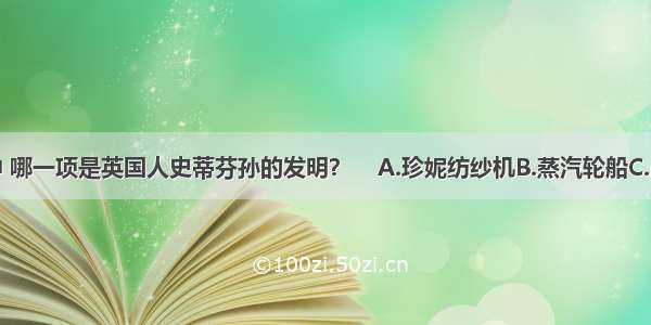 下列各项中 哪一项是英国人史蒂芬孙的发明？    A.珍妮纺纱机B.蒸汽轮船C.改良蒸汽机