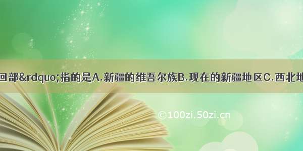 清代常称为“回部”指的是A.新疆的维吾尔族B.现在的新疆地区C.西北地区的回族D.天山南