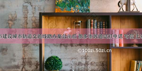 单选题某市建设城市轨道交通线路方案公示后 很多市民通过打电话 写信 上访和网络评