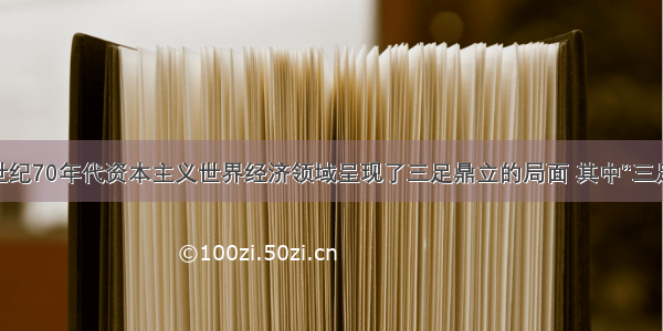 单选题20世纪70年代资本主义世界经济领域呈现了三足鼎立的局面 其中“三足”不包括A.