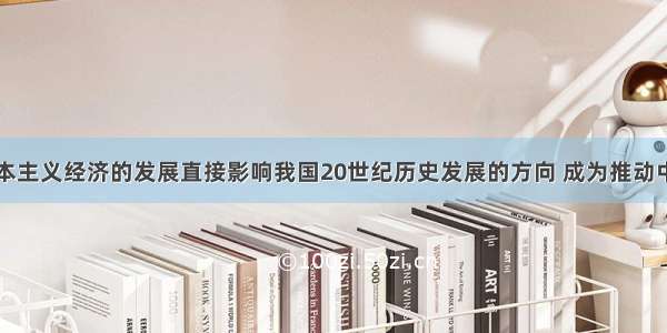 中国民族资本主义经济的发展直接影响我国20世纪历史发展的方向 成为推动中国近代化进