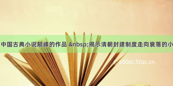 单选题作为中国古典小说颠峰的作品  揭示清朝封建制度走向衰落的小说是A.《红