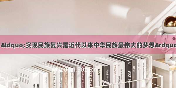 （11分）习近平指出：&ldquo;实现民族复兴是近代以来中华民族最伟大的梦想&rdquo;。这一&ldquo;中国梦