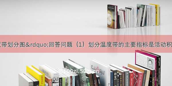 读“我国温度带划分图”回答问题（1）划分温度带的主要指标是活动积温．（2）填出温度