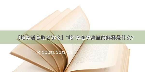 【屹字适合取名字么】“屹”字在字典里的解释是什么?