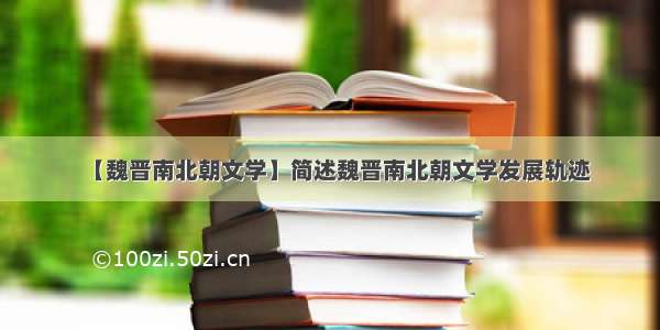 【魏晋南北朝文学】简述魏晋南北朝文学发展轨迹