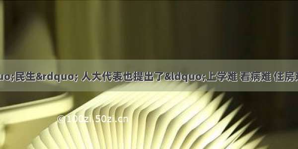 党和政府历来关注“民生” 人大代表也提出了“上学难 看病难 住房难”等关系到国计