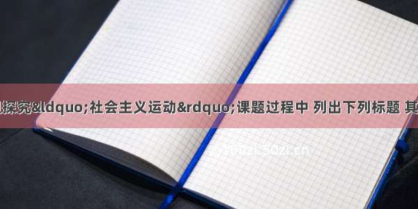 某中学历史课题组探究&ldquo;社会主义运动&rdquo;课题过程中 列出下列标题 其中正确的是①宪章